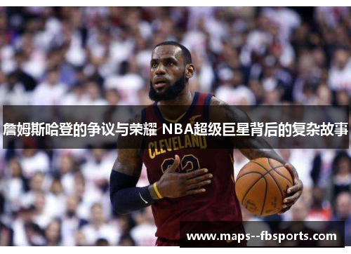 詹姆斯哈登的争议与荣耀 NBA超级巨星背后的复杂故事