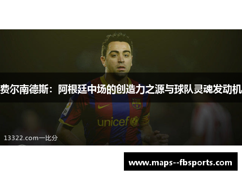 费尔南德斯：阿根廷中场的创造力之源与球队灵魂发动机
