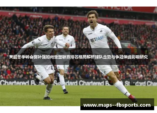 英超冬季转会窗补强如何重塑联赛排名格局解析球队走势与争冠保级影响研究
