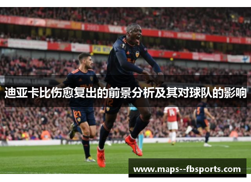 迪亚卡比伤愈复出的前景分析及其对球队的影响 迪亚卡比伤愈复出的前景分析及其对球队的影响