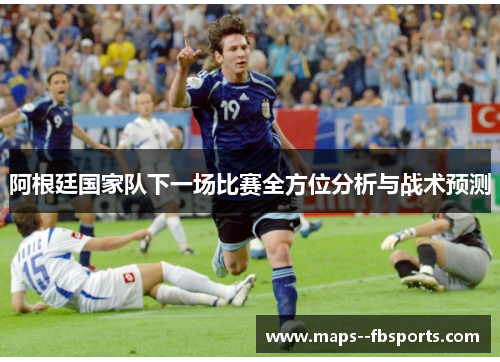 阿根廷国家队下一场比赛全方位分析与战术预测