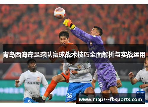 青岛西海岸足球队赢球战术技巧全面解析与实战运用