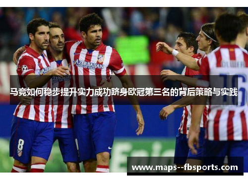 马竞如何稳步提升实力成功跻身欧冠第三名的背后策略与实践