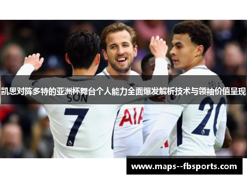 凯恩对阵多特的亚洲杯舞台个人能力全面爆发解析技术与领袖价值呈现 凯恩对阵多特的亚洲杯舞台个人能力全面爆发解析技术与领袖价值呈现