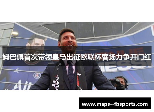 姆巴佩首次带领皇马出征欧联杯客场力争开门红
