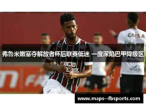 弗鲁米嫩塞夺解放者杯后联赛低迷 一度深陷巴甲降级区